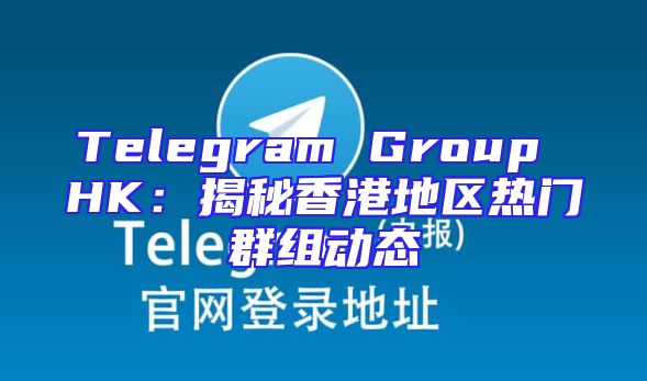 Telegram Group HK：揭秘香港地区热门群组动态