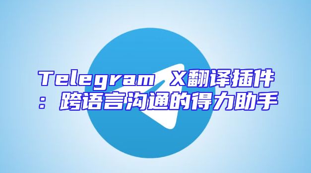 Telegram X翻译插件：跨语言沟通的得力助手
