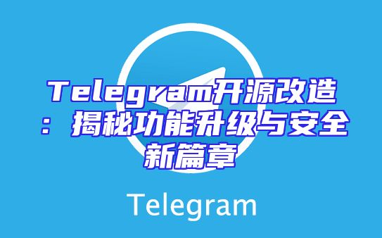 Telegram开源改造：揭秘功能升级与安全新篇章