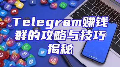 Telegram赚钱群的攻略与技巧揭秘