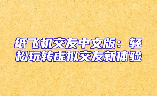 纸飞机交友中文版：轻松玩转虚拟交友新体验