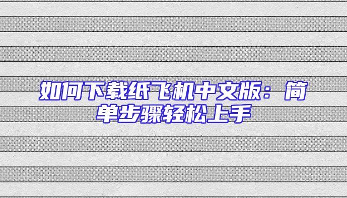 如何下载纸飞机中文版：简单步骤轻松上手