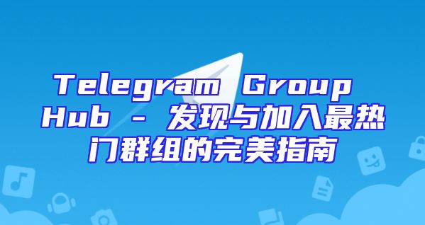 Telegram Group Hub - 发现与加入最热门群组的完美指南