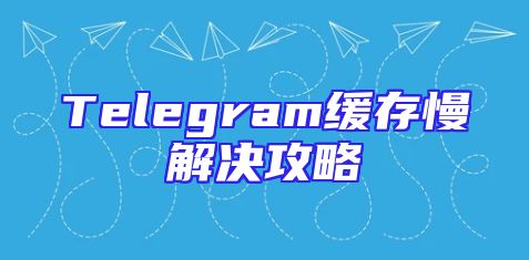 Telegram缓存慢解决攻略
