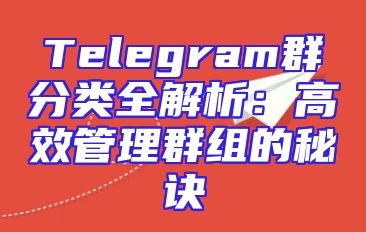 Telegram群分类全解析：高效管理群组的秘诀