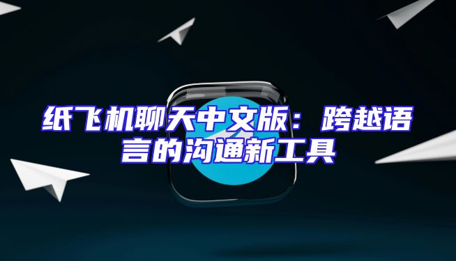 纸飞机聊天中文版：跨越语言的沟通新工具