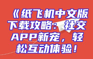 《纸飞机中文版下载攻略：社交APP新宠，轻松互动体验！
