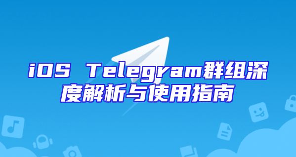 iOS Telegram群组深度解析与使用指南