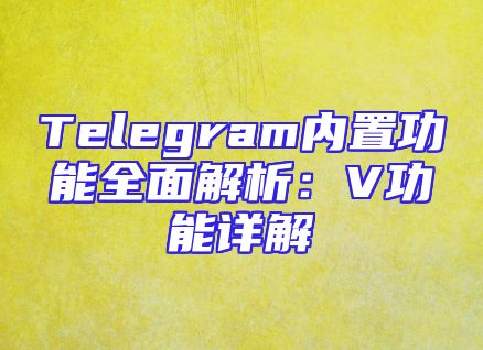 Telegram内置功能全面解析：V功能详解