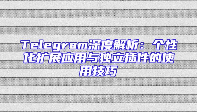 Telegram深度解析：个性化扩展应用与独立插件的使用技巧