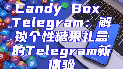 Candy Box Telegram：解锁个性糖果礼盒的Telegram新体验