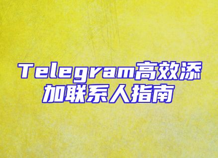 Telegram高效添加联系人指南