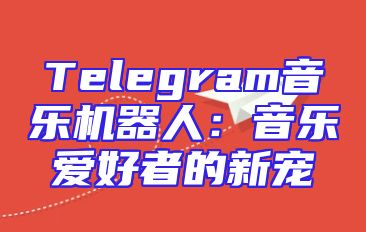 Telegram音乐机器人：音乐爱好者的新宠