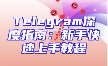 Telegram深度指南：新手快速上手教程