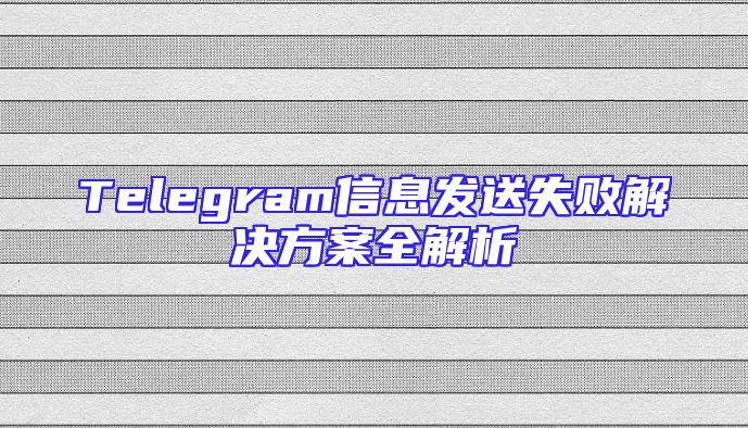 Telegram信息发送失败解决方案全解析
