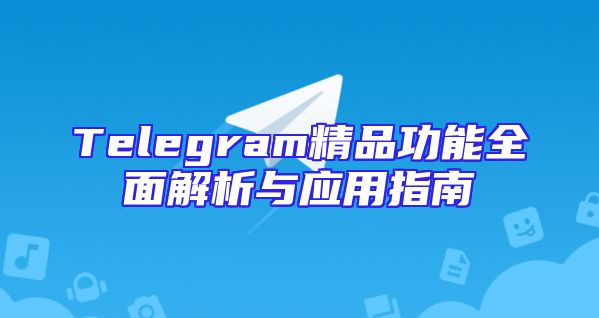 Telegram精品功能全面解析与应用指南