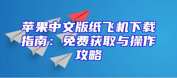 苹果中文版纸飞机下载指南：免费获取与操作攻略