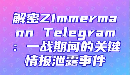 解密Zimmermann Telegram：一战期间的关键情报泄露事件