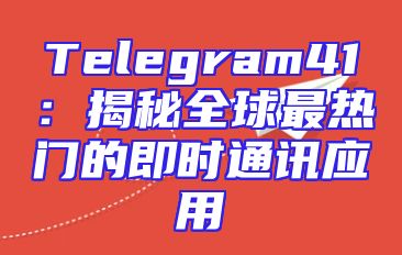 Telegram41：揭秘全球最热门的即时通讯应用