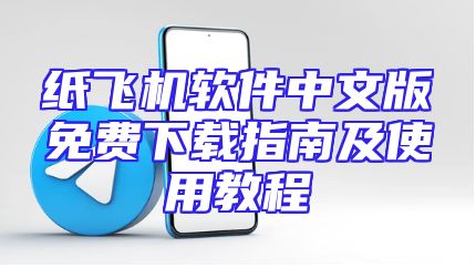 纸飞机软件中文版免费下载指南及使用教程