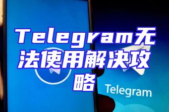 Telegram无法使用解决攻略