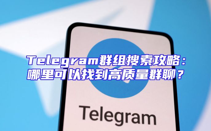 Telegram群组搜索攻略：哪里可以找到高质量群聊？
