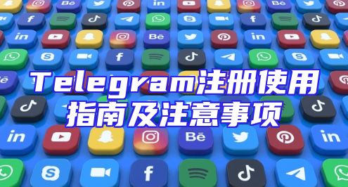 Telegram注册使用指南及注意事项