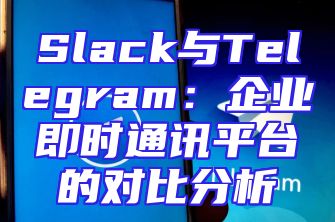 Slack与Telegram：企业即时通讯平台的对比分析