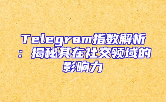 Telegram指数解析：揭秘其在社交领域的影响力