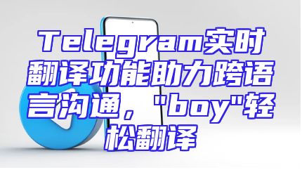 Telegram实时翻译功能助力跨语言沟通，