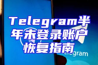 Telegram半年未登录账户恢复指南
