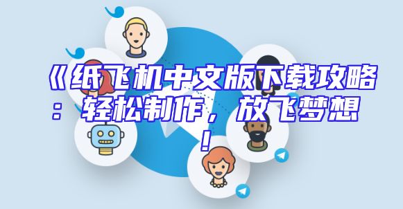 《纸飞机中文版下载攻略：轻松制作，放飞梦想！