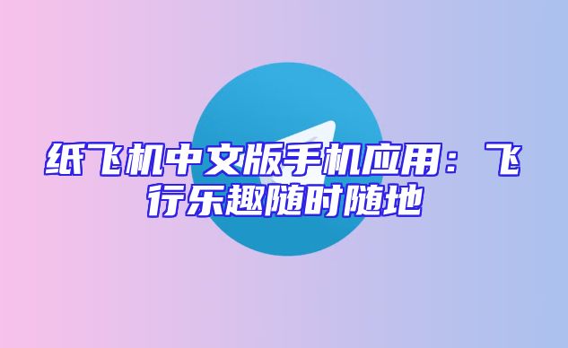 纸飞机中文版手机应用：飞行乐趣随时随地