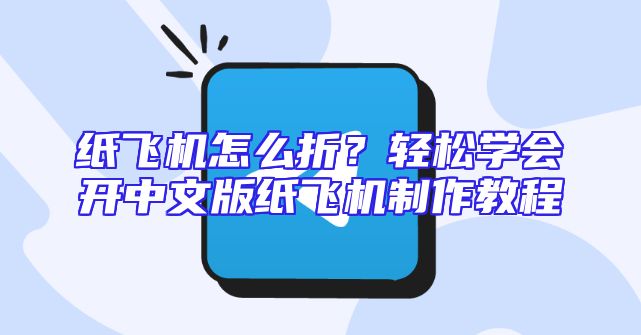 纸飞机怎么折？轻松学会开中文版纸飞机制作教程