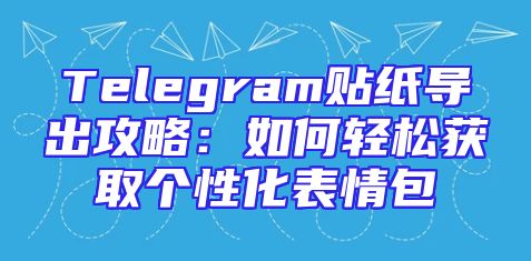 Telegram贴纸导出攻略：如何轻松获取个性化表情包