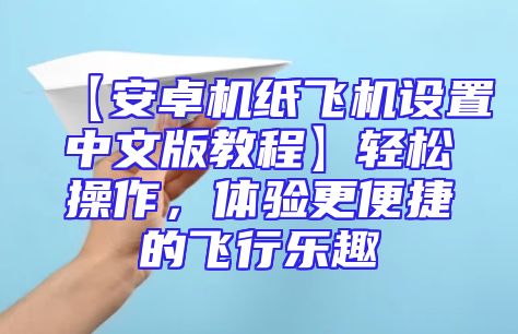 【安卓机纸飞机设置中文版教程】轻松操作，体验更便捷的飞行乐趣
