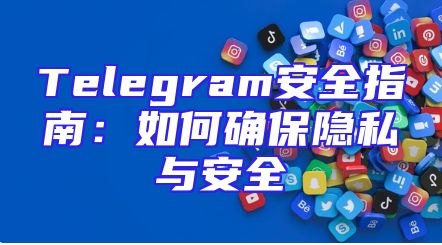 Telegram安全指南：如何确保隐私与安全