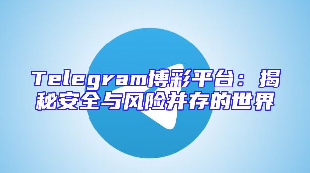 Telegram博彩平台：揭秘安全与风险并存的世界