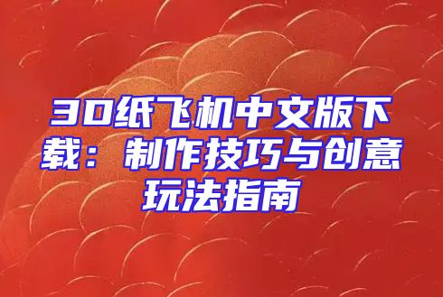 3D纸飞机中文版下载：制作技巧与创意玩法指南