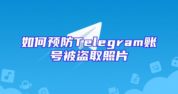 如何预防Telegram账号被盗取照片