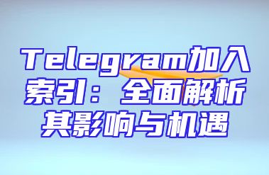 Telegram加入索引：全面解析其影响与机遇