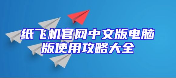 纸飞机官网中文版电脑版使用攻略大全