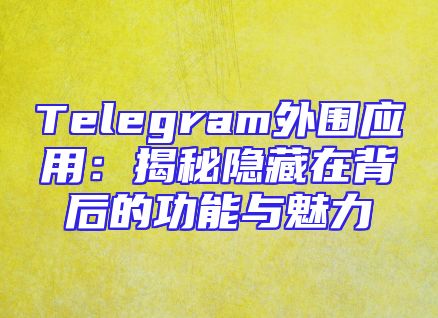 Telegram外围应用：揭秘隐藏在背后的功能与魅力