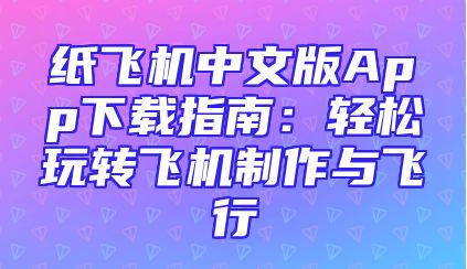 纸飞机中文版App下载指南：轻松玩转飞机制作与飞行