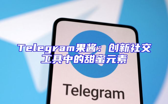 Telegram果酱：创新社交工具中的甜蜜元素