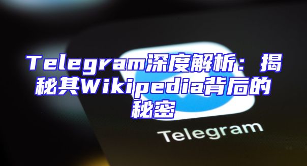 Telegram深度解析：揭秘其Wikipedia背后的秘密