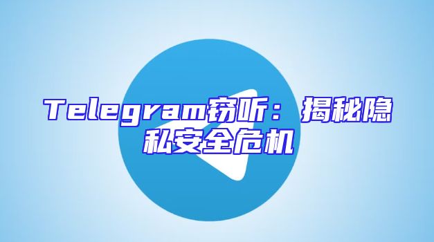 Telegram窃听：揭秘隐私安全危机