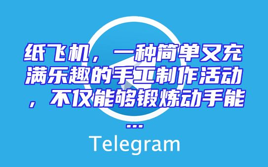 纸飞机，一种简单又充满乐趣的手工制作活动，不仅能够锻炼动手能...