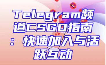 Telegram频道CSGO指南：快速加入与活跃互动