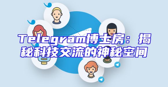 Telegram博士房：揭秘科技交流的神秘空间